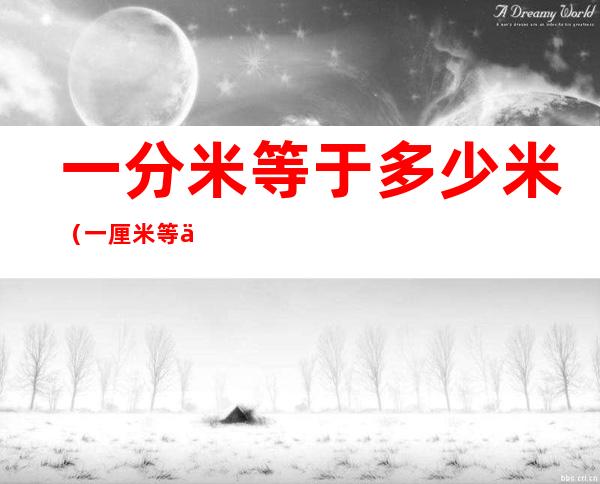 一分米等于多少米(一厘米等于多少米)