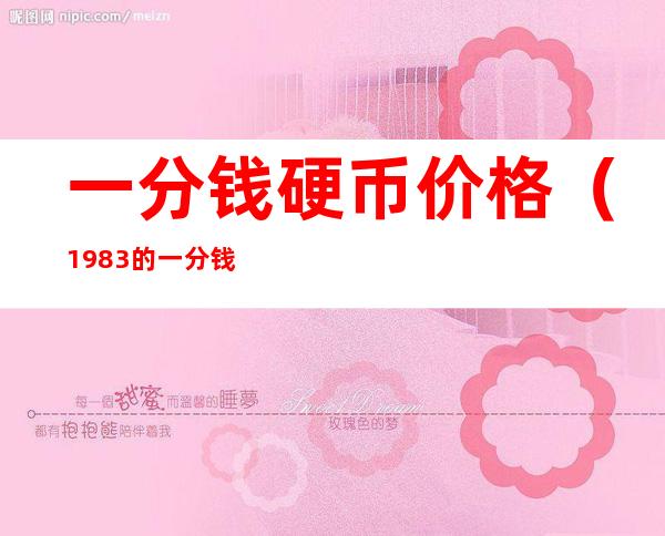 一分钱硬币价格(1983的一分钱硬币价格)