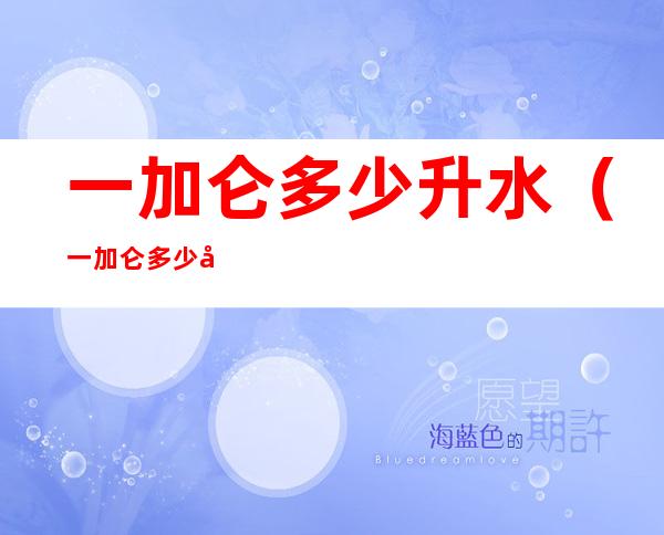 一加仑多少升水（一加仑多少升水啊）