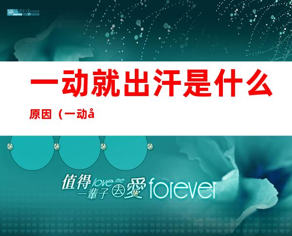 一动就出汗是什么原因(一动就出汗是什么原因导致的)