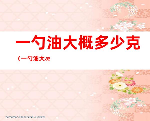 一勺油大概多少克（一勺油大概多少毫升）