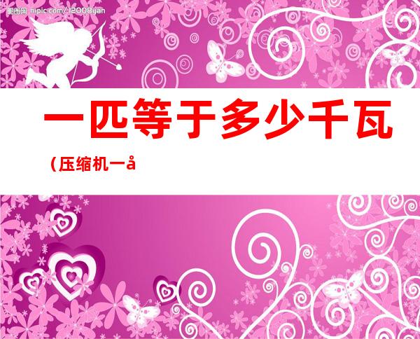 一匹等于多少千瓦(压缩机一匹等于多少千瓦)