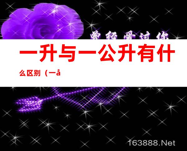 一升与一公升有什么区别(一升是一公升吗)