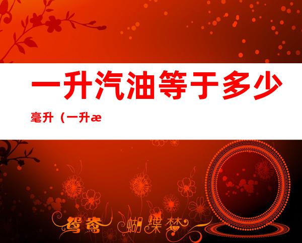 一升汽油等于多少毫升（一升汽油等于多少毫升图片）