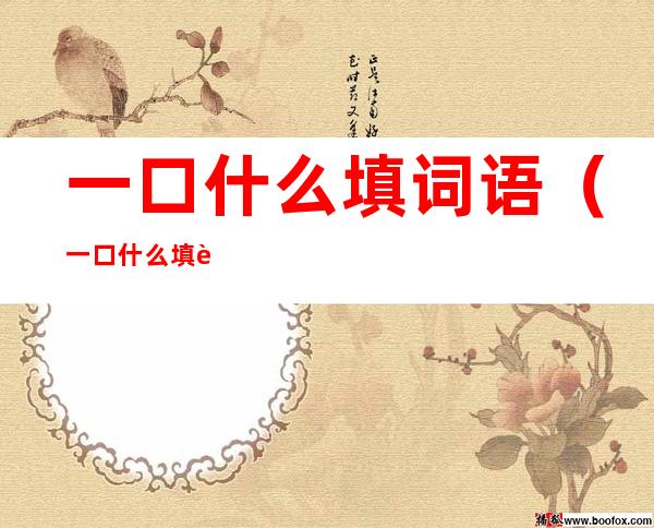 一口什么填词语(一口什么填词语四个字)