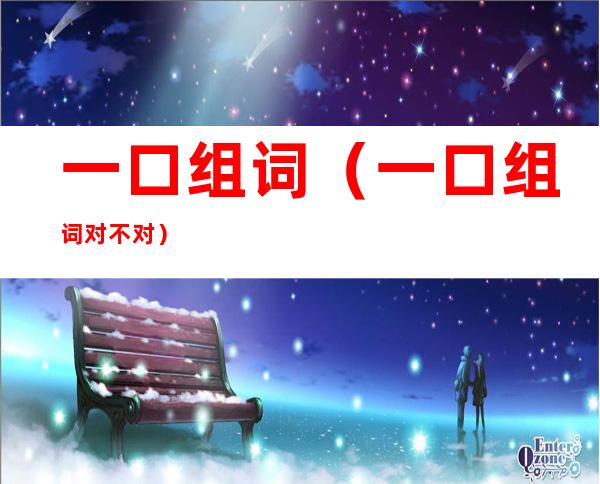 一口组词（一口组词对不对）