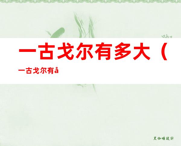 一古戈尔有多大(一古戈尔有多大等于多少亿)
