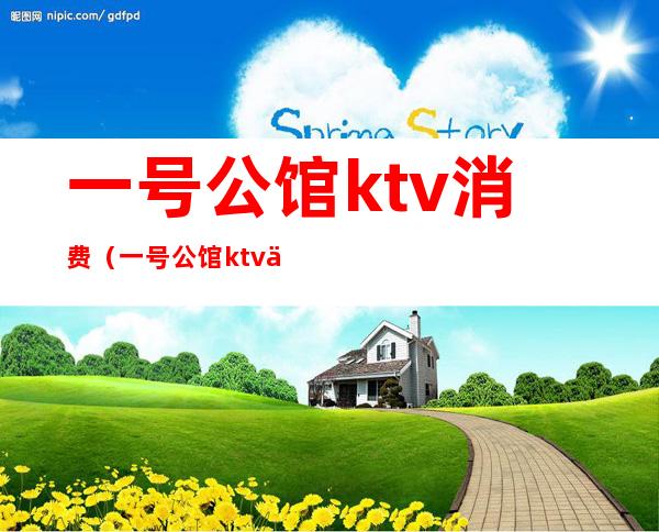 一号公馆ktv消费(一号公馆ktv会所怎么样)