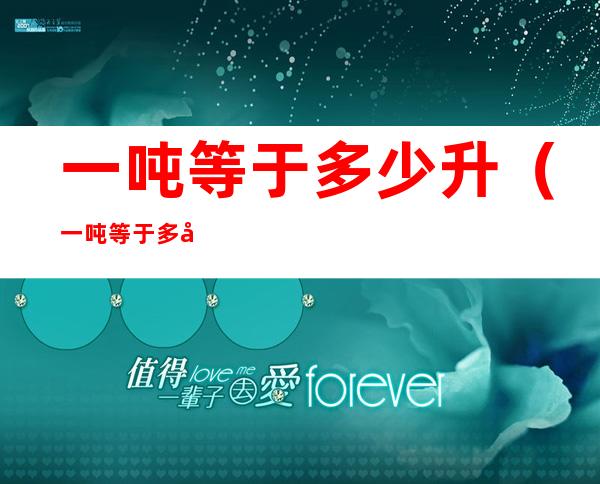 一吨等于多少升(一吨等于多少升柴油?怎么换算?)
