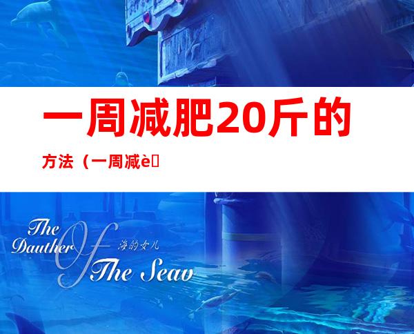 一周减肥20斤的方法(一周减肥20斤的方法小学生)