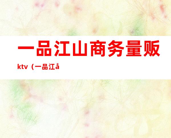 一品江山商务量贩ktv(一品江山香烟)