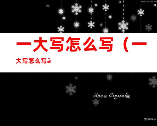 一大写怎么写(一大写怎么写字的)