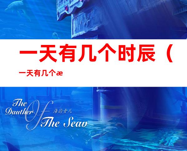 一天有几个时辰(一天有几个时辰怎么来数)