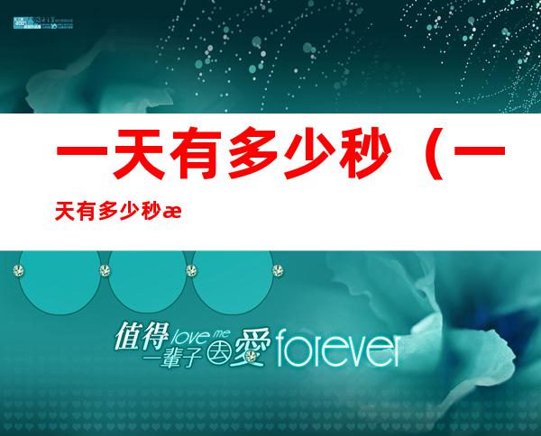 一天有多少秒(一天有多少秒怎么算出来)