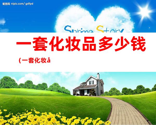 一套化妆品多少钱(一套化妆品多少钱合适)
