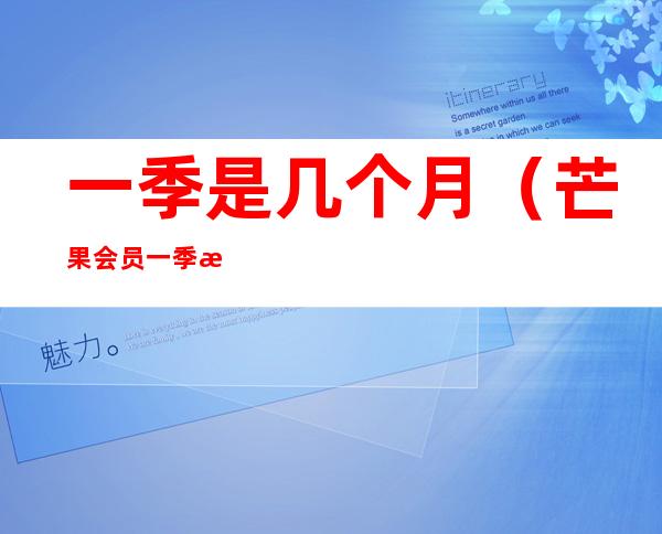 一季是几个月(芒果会员一季是几个月)