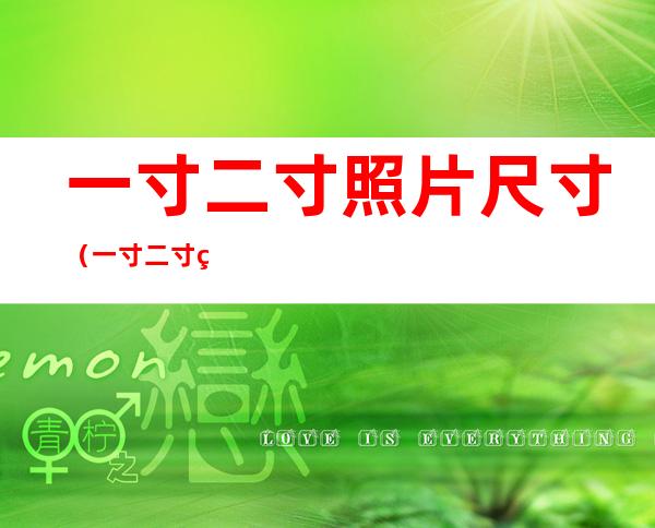 一寸二寸照片尺寸(一寸二寸照片尺寸是多少)
