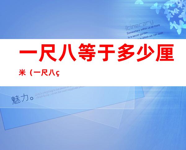 一尺八等于多少厘米(一尺八等于多少厘米呢)