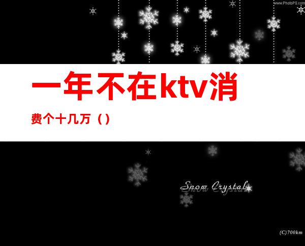 一年不在ktv消费个十几万()