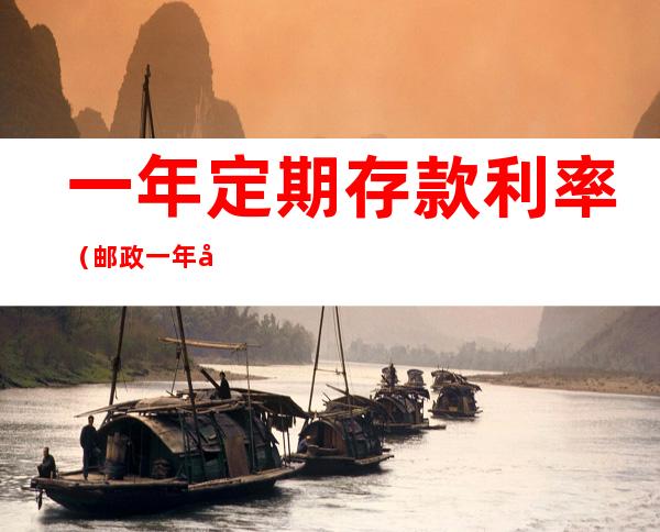 一年定期存款利率(邮政一年定期存款利率2022)
