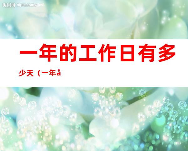 一年的工作日有多少天（一年工作日一共有多少天）