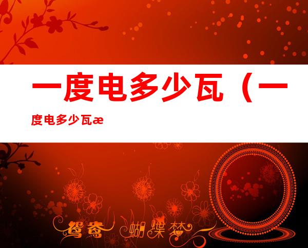 一度电多少瓦(一度电多少瓦正确答案)