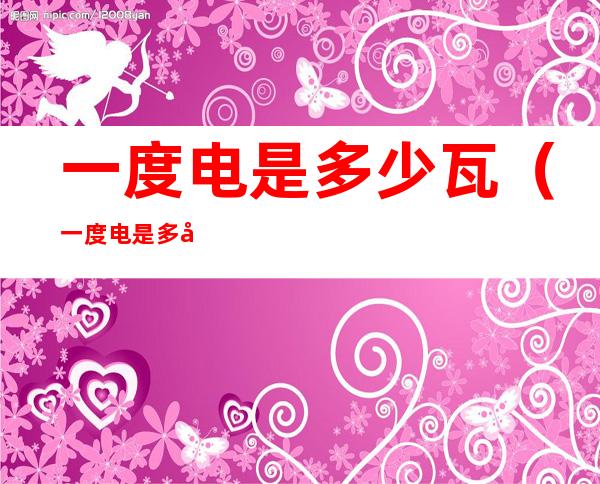 一度电是多少瓦(一度电是多少瓦数)