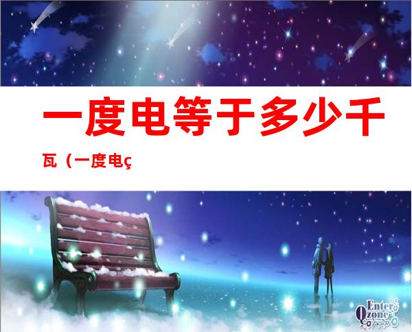 一度电等于多少千瓦(一度电等于多少千瓦时等于多少焦耳)