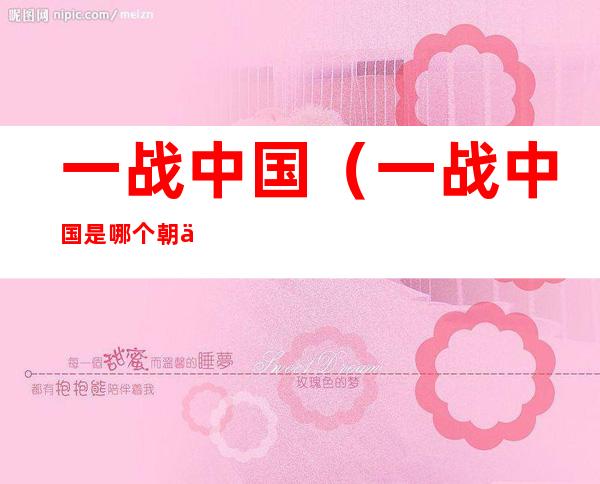 一战中国（一战中国是哪个朝代）