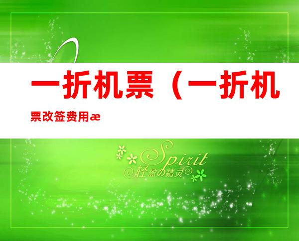 一折机票(一折机票改签费用怎么算)
