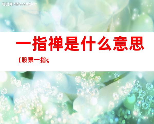 一指禅是什么意思（股票一指禅是什么意思）