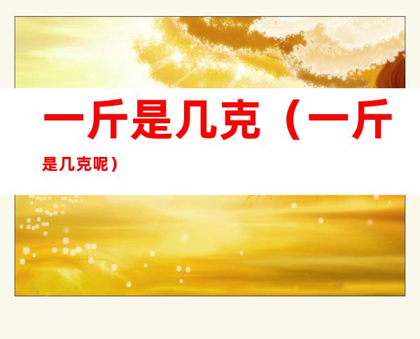 一斤是几克（一斤是几克呢）