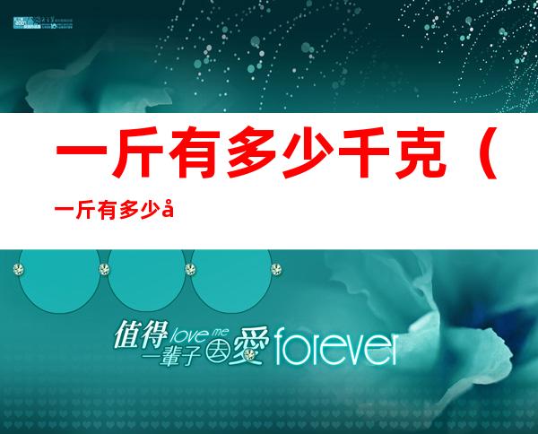 一斤有多少千克(一斤有多少千克重)