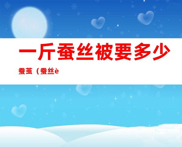 一斤蚕丝被要多少蚕茧(蚕丝被一般几斤)