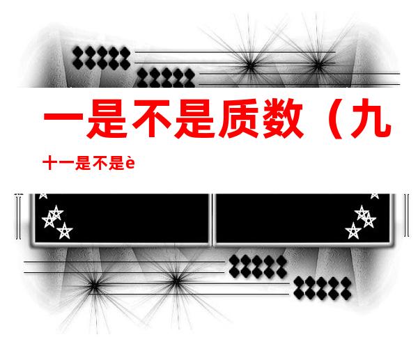 一是不是质数(九十一是不是质数)