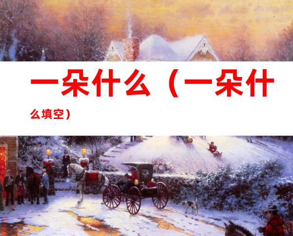 一朵什么(一朵什么填空)