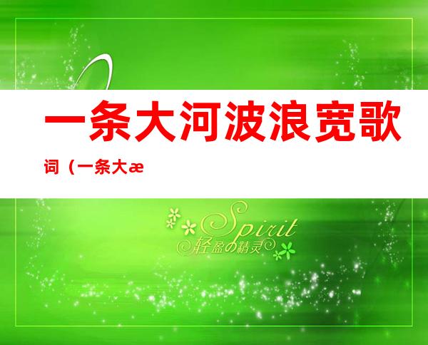 一条大河波浪宽歌词(一条大河波浪宽歌词简谱)