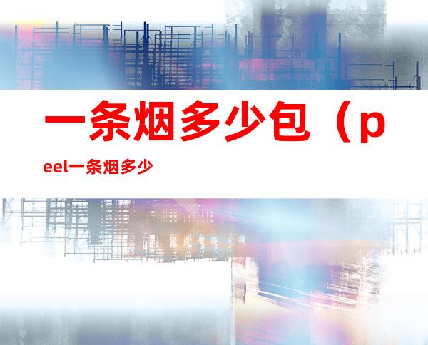 一条烟多少包(peel一条烟多少包)