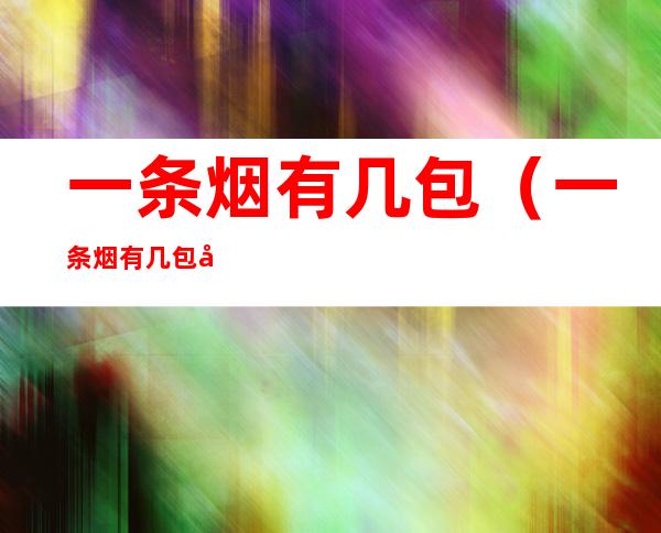 一条烟有几包(一条烟有几包图片)