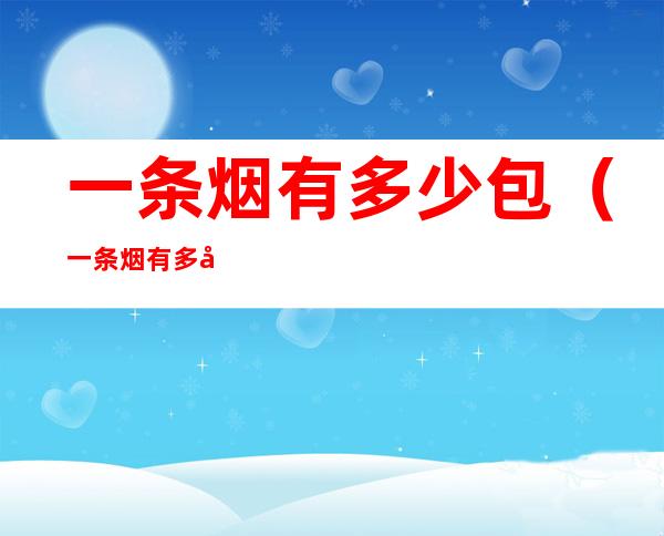 一条烟有多少包(一条烟有多少包芙蓉王)