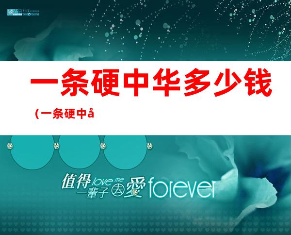 一条硬中华多少钱(一条硬中华多少钱回收)