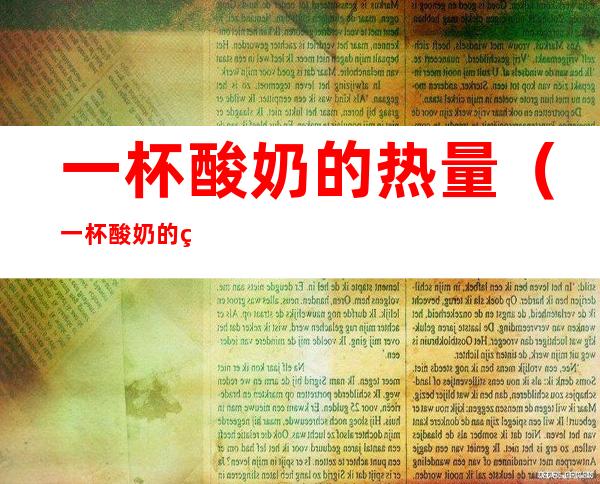 一杯酸奶的热量(一杯酸奶的热量需要运动多久)
