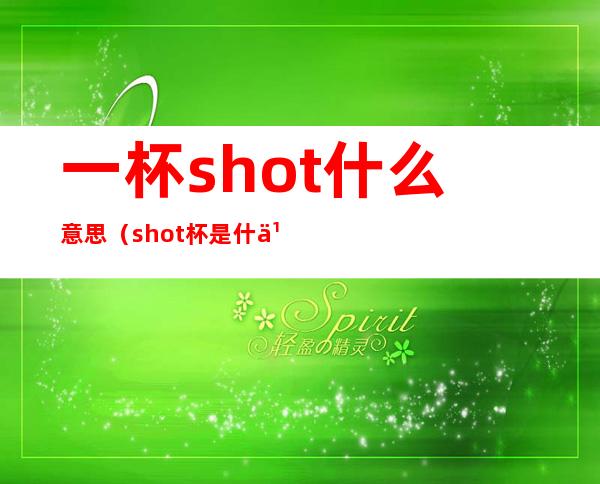 一杯shot什么意思(shot杯是什么意思啊)