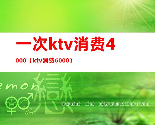 一次ktv消费4000(ktv消费6000)