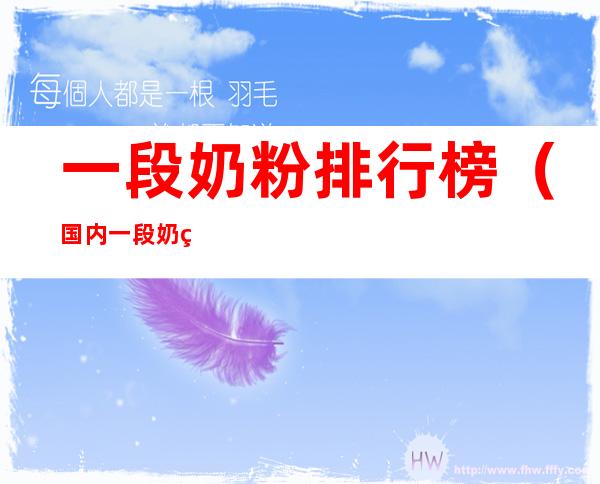 一段奶粉排行榜(国内一段奶粉十大排行榜)