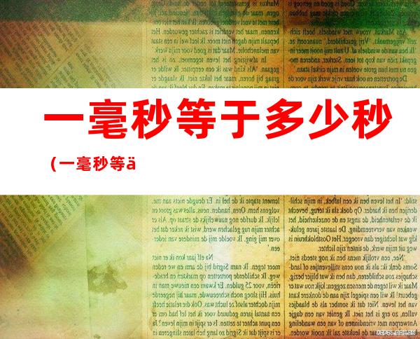 一毫秒等于多少秒(一毫秒等于多少分秒)