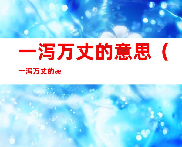 一泻万丈的意思(一泻万丈的意思?)