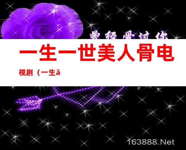 一生一世美人骨电视剧(一生一世美人骨电视剧百度网盘)