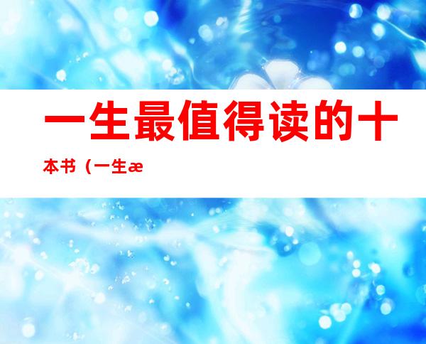 一生最值得读的十本书(一生最值得读的十本书散文)