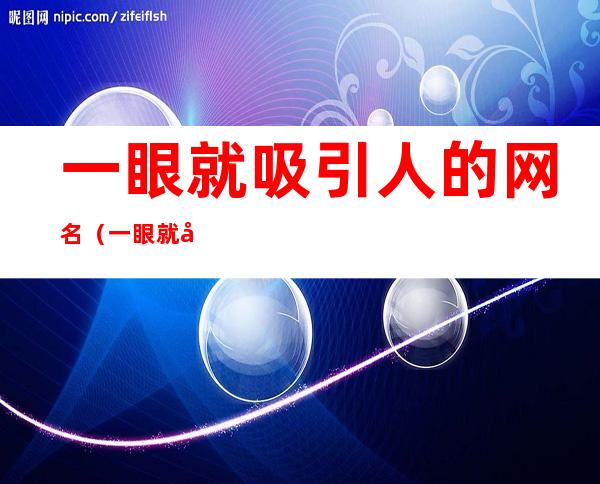 一眼就吸引人的网名(一眼就吸引人的网名带符号)
